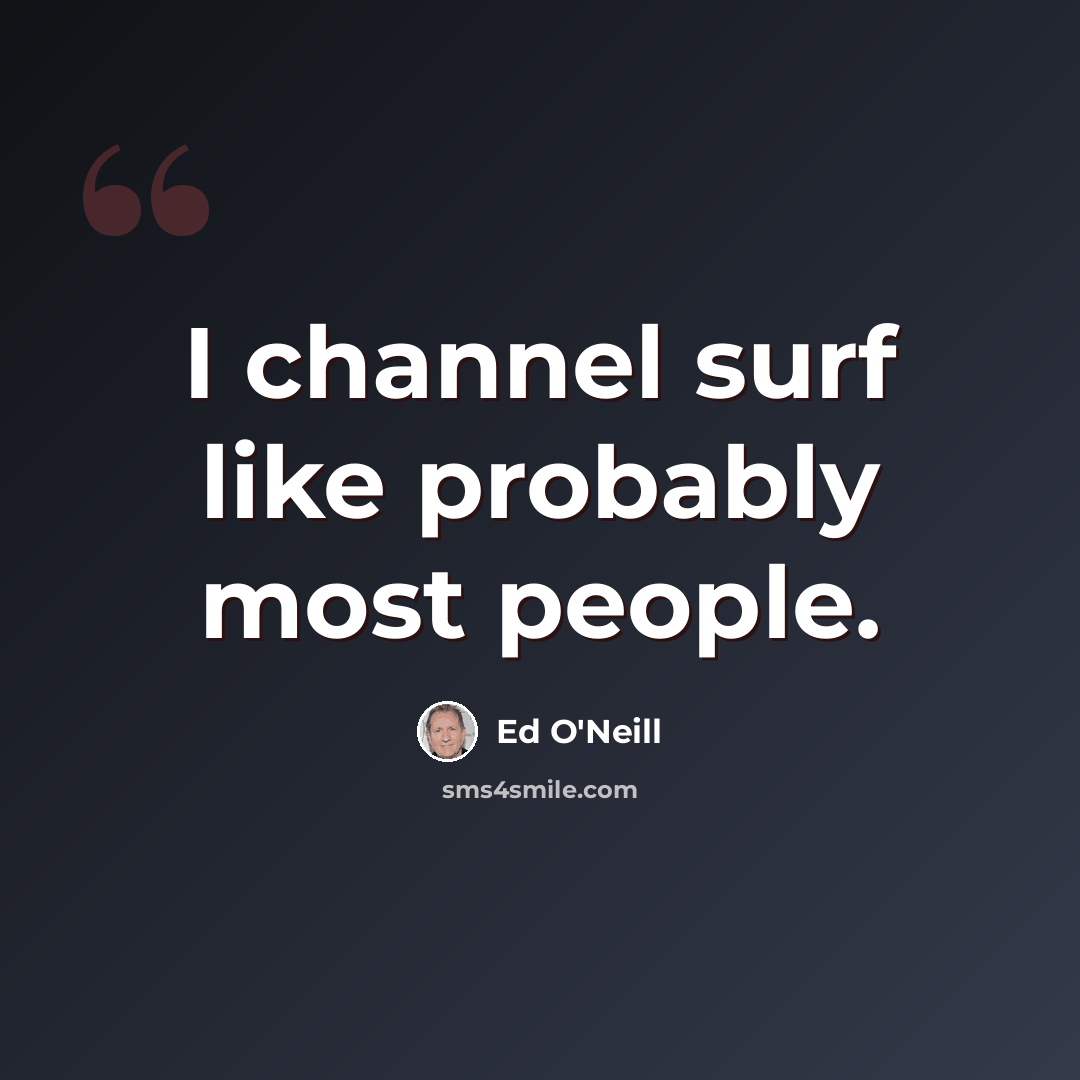 “I channel surf like probably most people.” quote by Ed O'Neill
