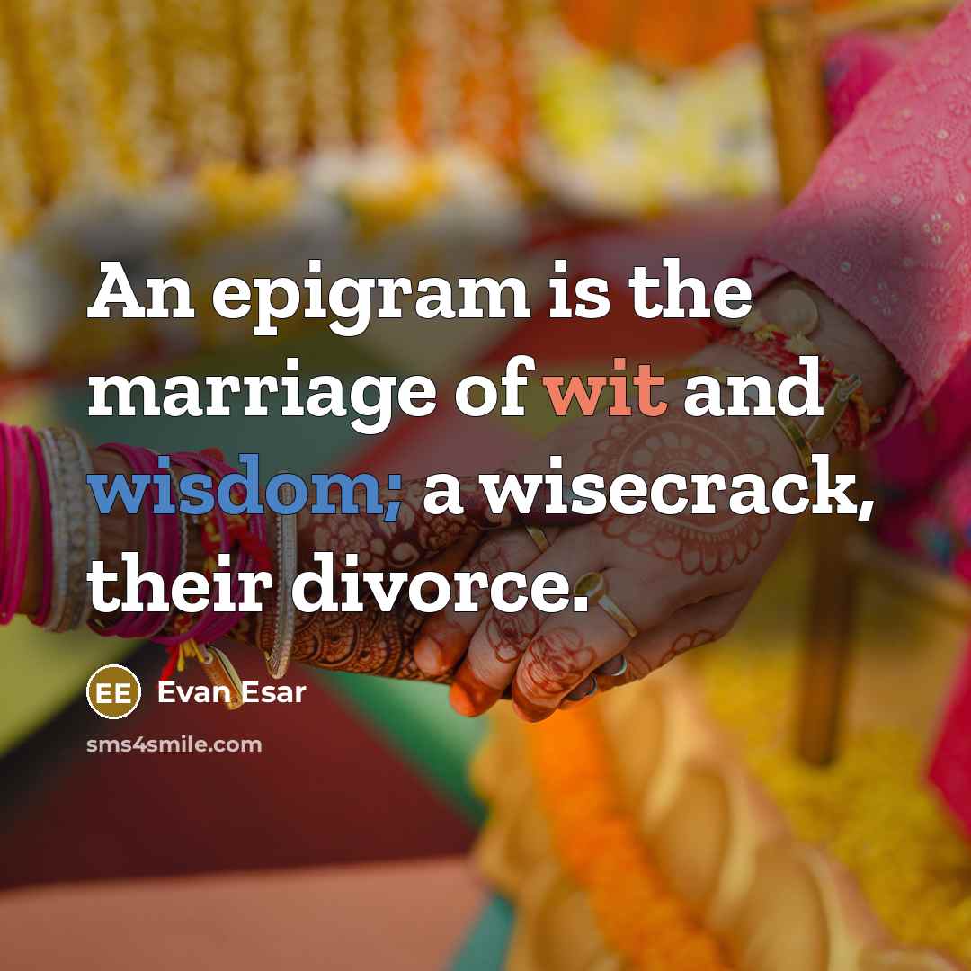 “An epigram is the marriage of wit and wisdom; a wisecrack, their divorce.” quote by Evan Esar