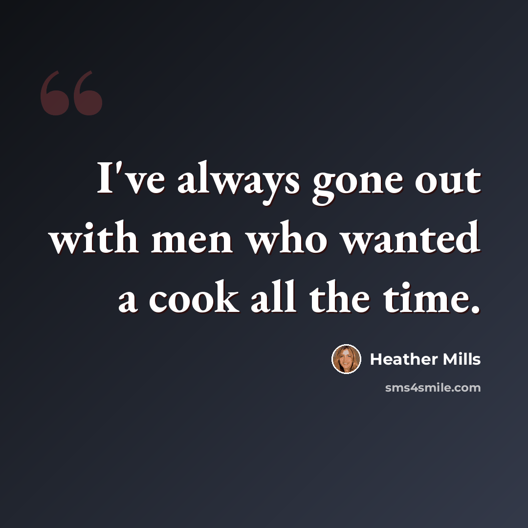 “I've always gone out with men who wanted a cook all the time.” quote by Heather Mills