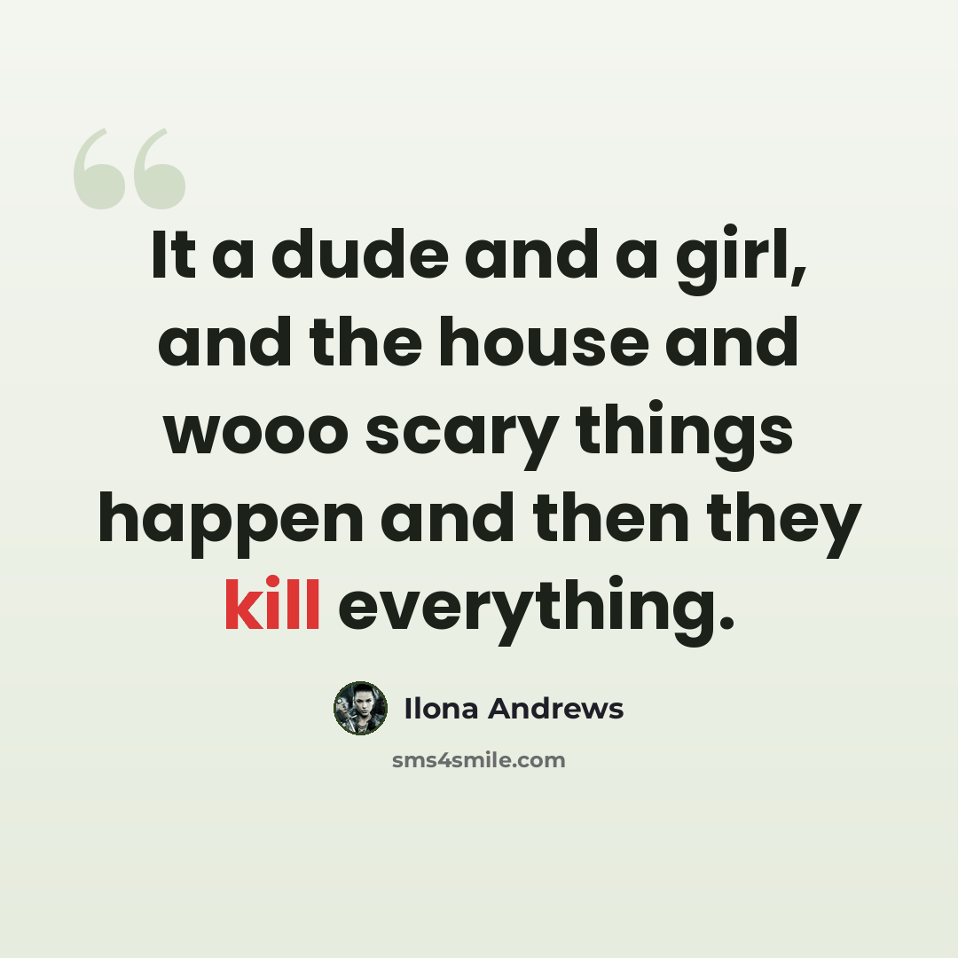 “It a dude and a girl, and the house and wooo scary things happen and then they kill everything.” quote by Ilona Andrews