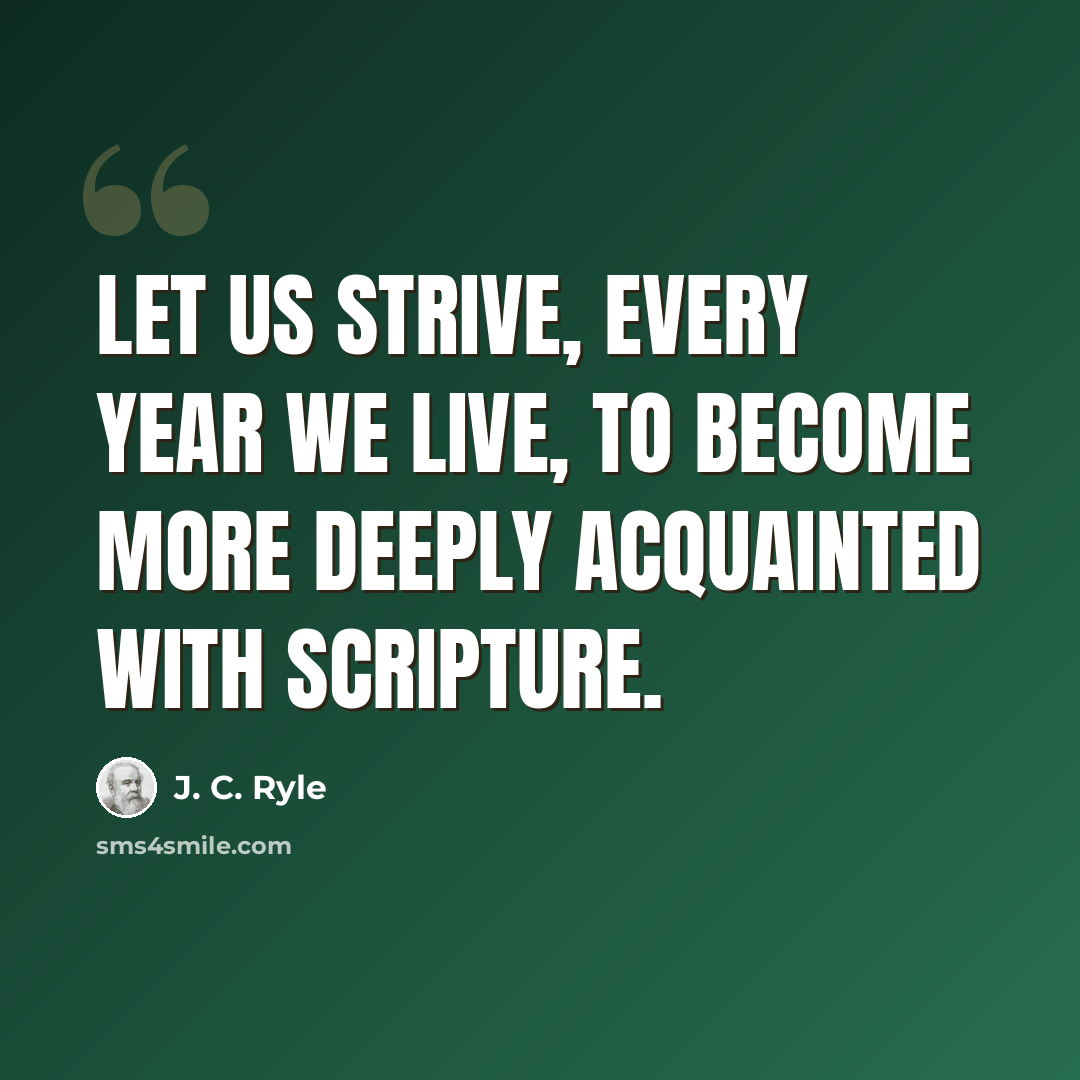 “Let us strive, every year we live, to become more deeply acquainted with Scripture.” quote by J. C. Ryle