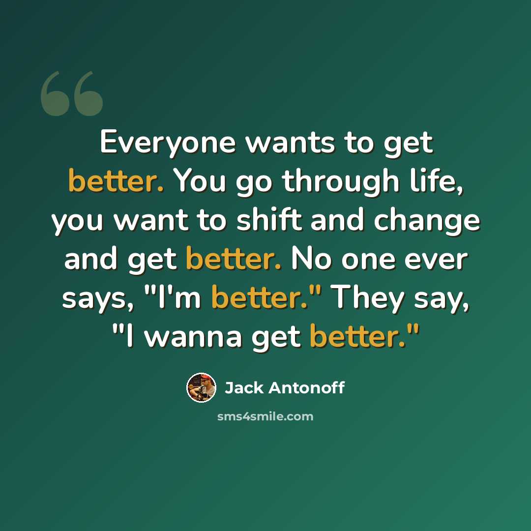 “Everyone wants to get better. You go through life, you want to shift and change and get better. No one ever says, "I'm better." They say, "I wanna get better."” quote by Jack Antonoff