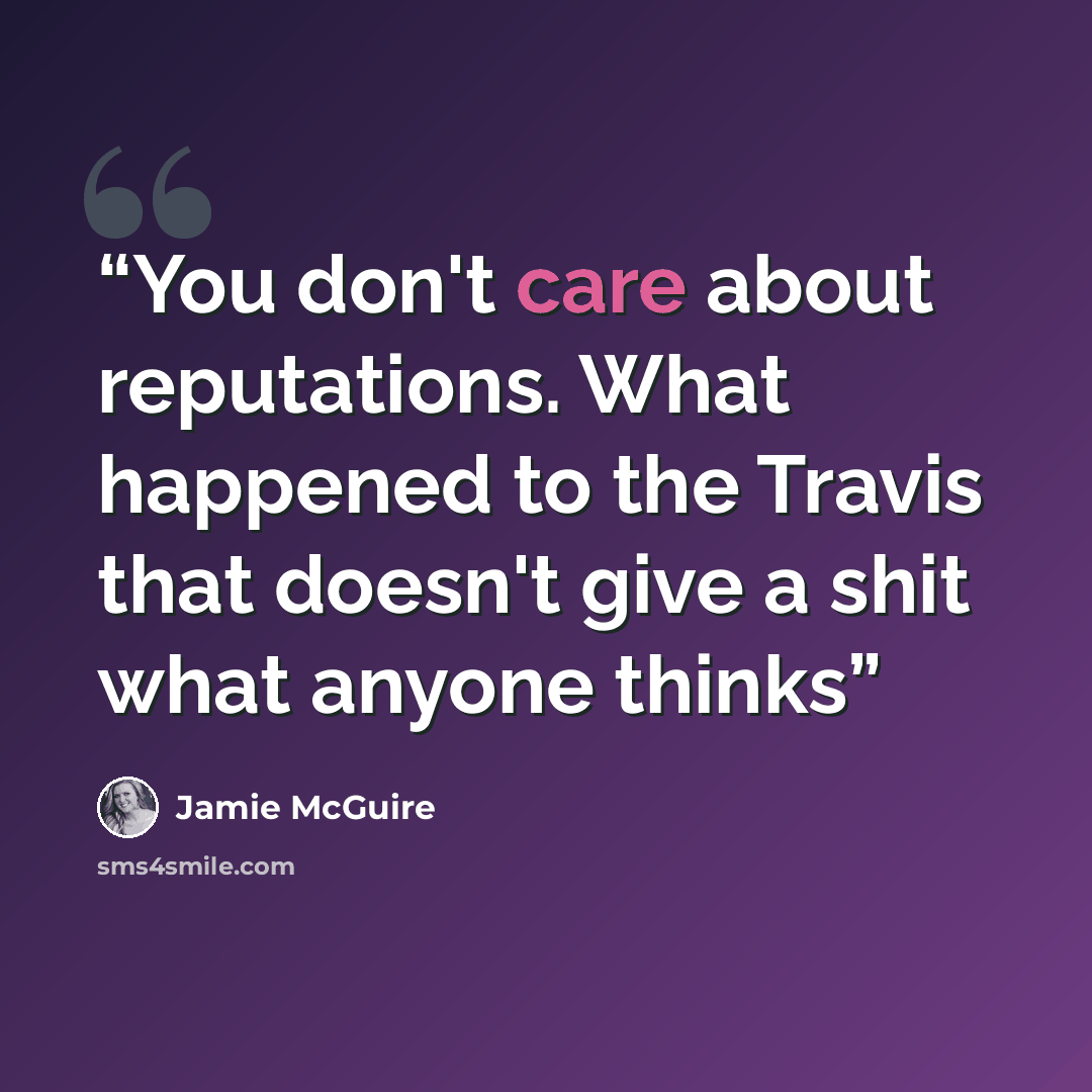 “You don't care about reputations. What happened to the Travis that doesn't give a shit what anyone thinks” quote by Jamie McGuire