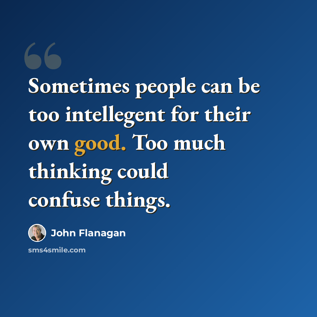 “Sometimes people can be too intellegent for their own good. Too much thinking could confuse things.” quote by John Flanagan