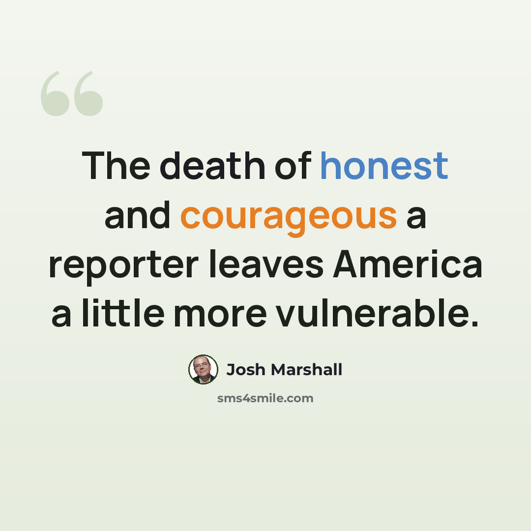 “The death of honest and courageous a reporter leaves America a little more vulnerable.” quote by Josh Marshall