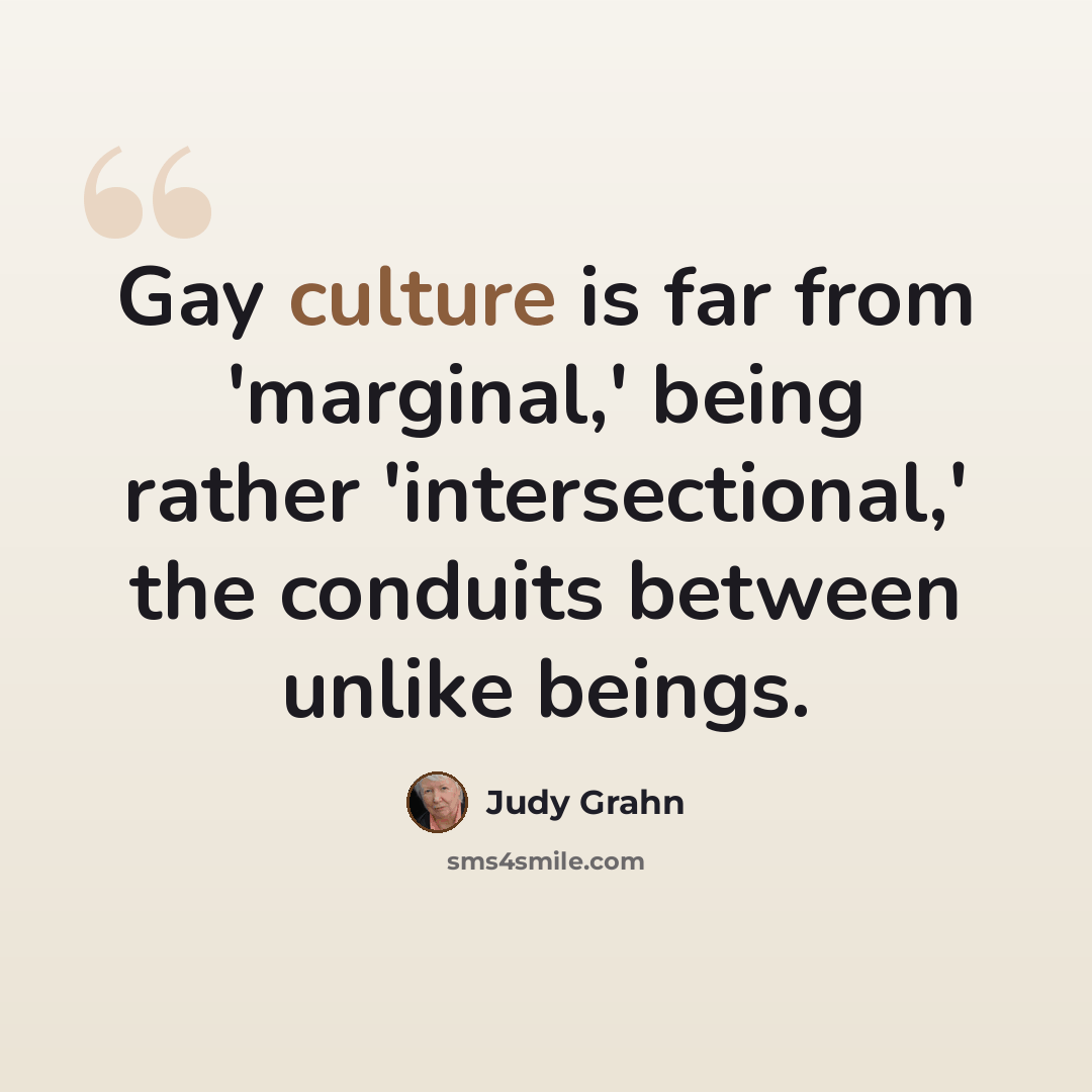 “Gay culture is far from 'marginal,' being rather 'intersectional,' the conduits between unlike beings.” quote by Judy Grahn