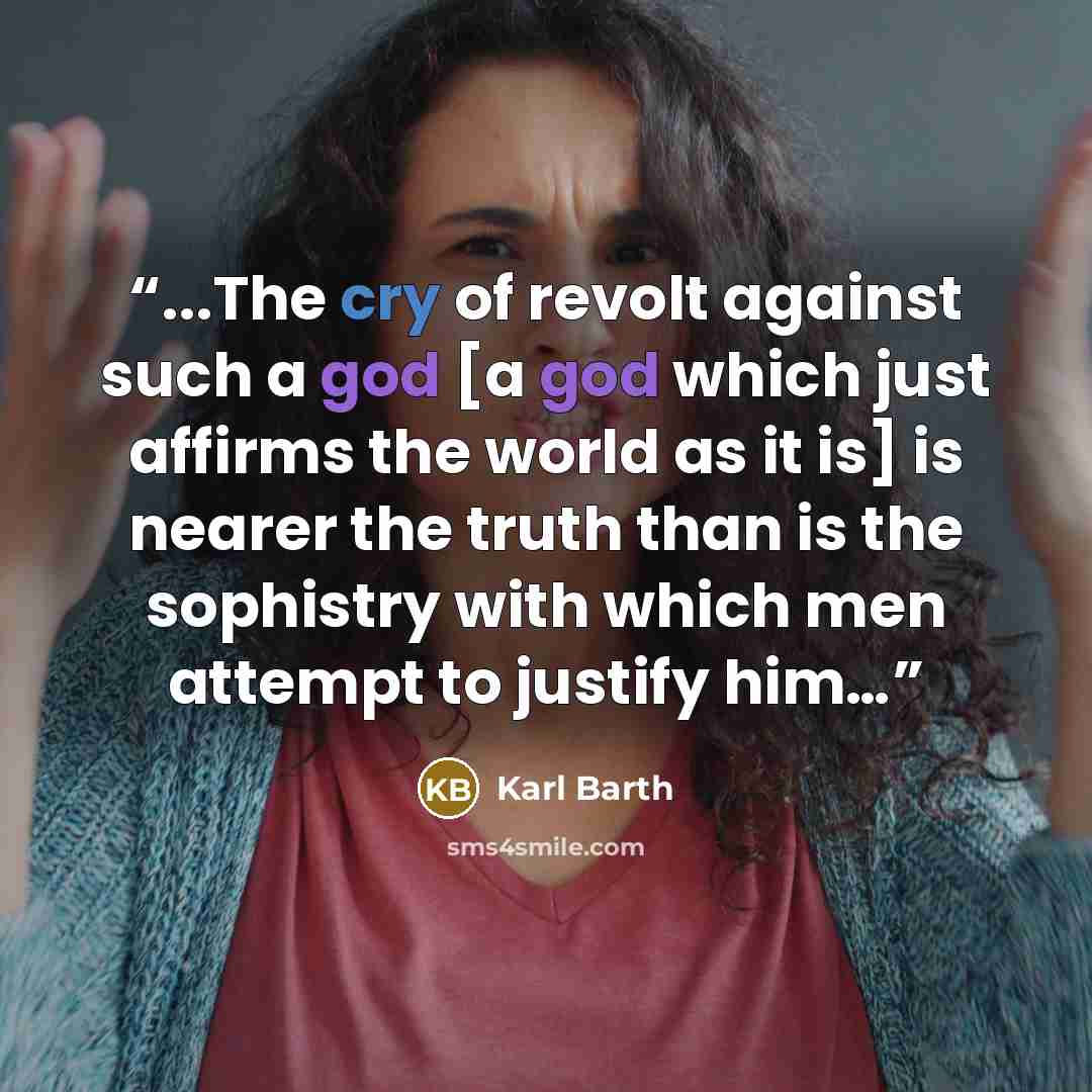 “...The cry of revolt against such a god [a god which just affirms the world as it is] is nearer the truth than is the sophistry with which men attempt to justify him…” quote by Karl Barth