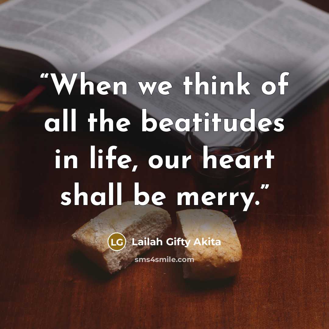 “When we think of all the beatitudes in life, our heart shall be merry.” quote by Lailah Gifty Akita