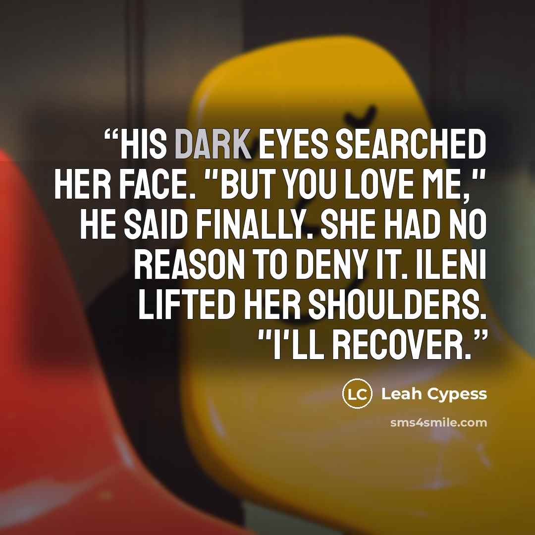 “His dark eyes searched her face. "But you love me," he said finally. She had no reason to deny it. Ileni lifted her shoulders. "I'll recover.” quote by Leah Cypess