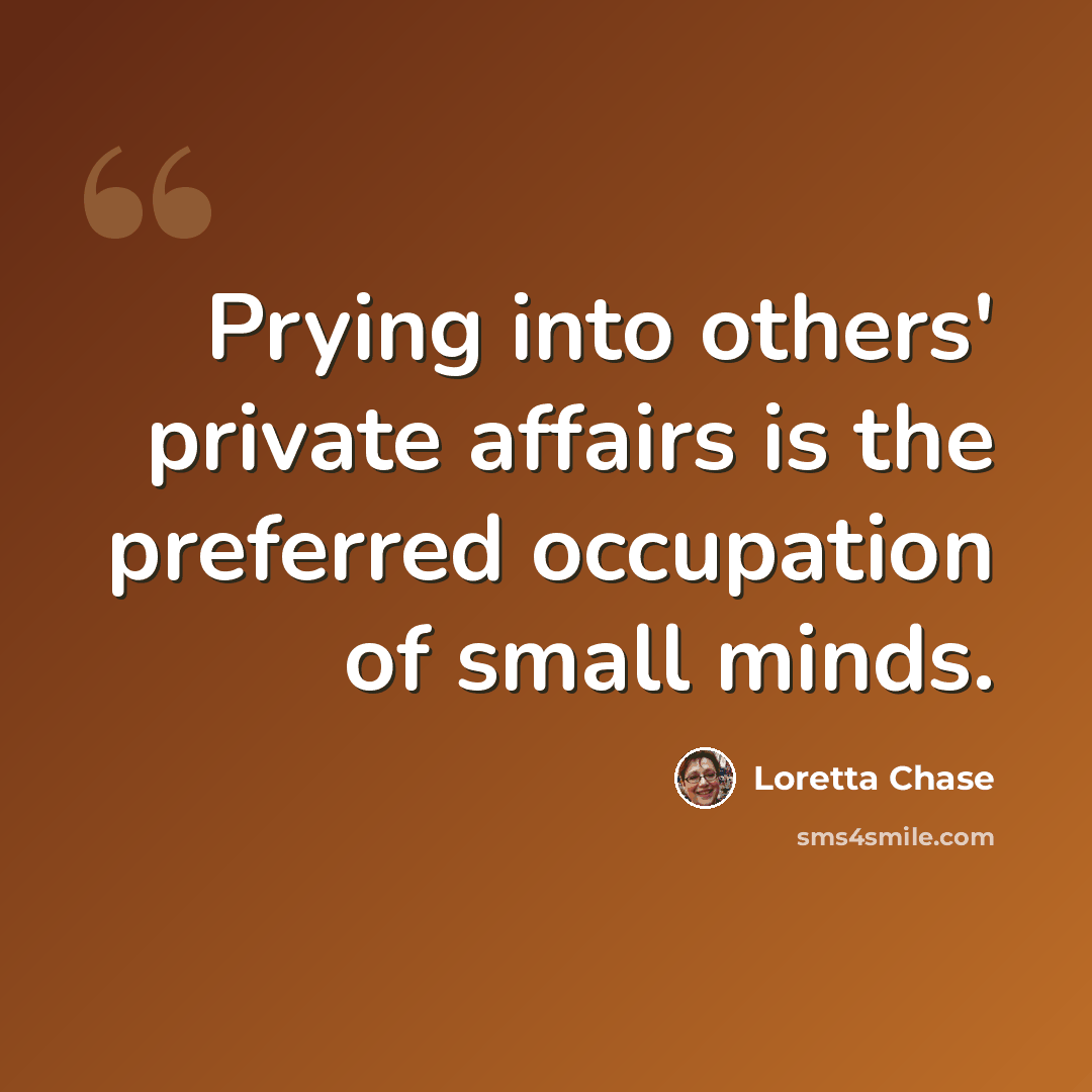 “Prying into others' private affairs is the preferred occupation of small minds.” quote by Loretta Chase