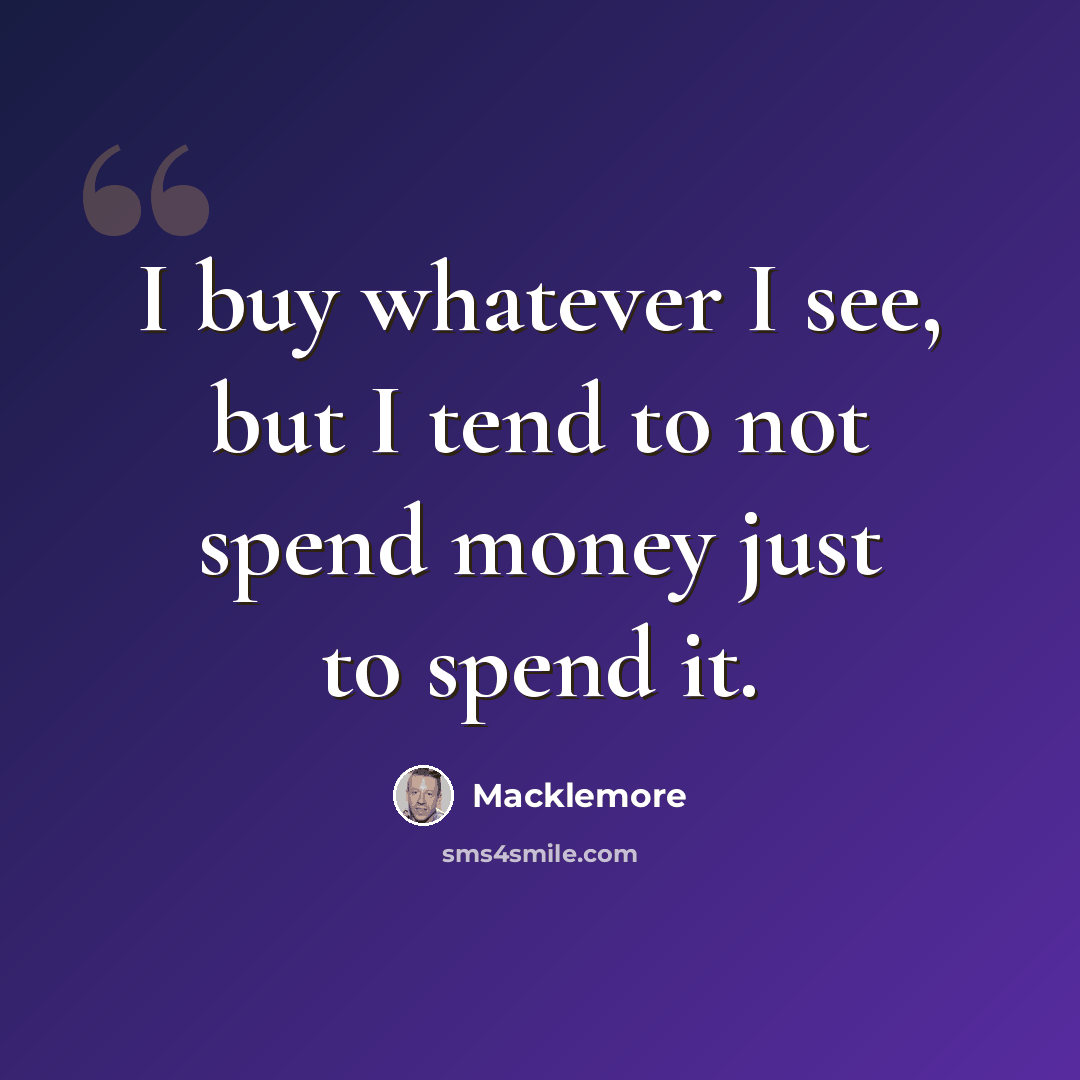 “I buy whatever I see, but I tend to not spend money just to spend it.” quote by Macklemore