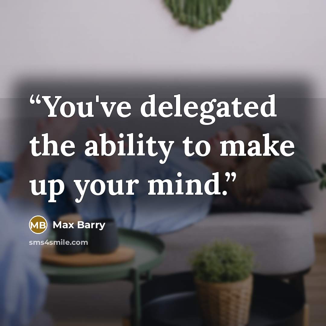 “You've delegated the ability to make up your mind.” quote by Max Barry