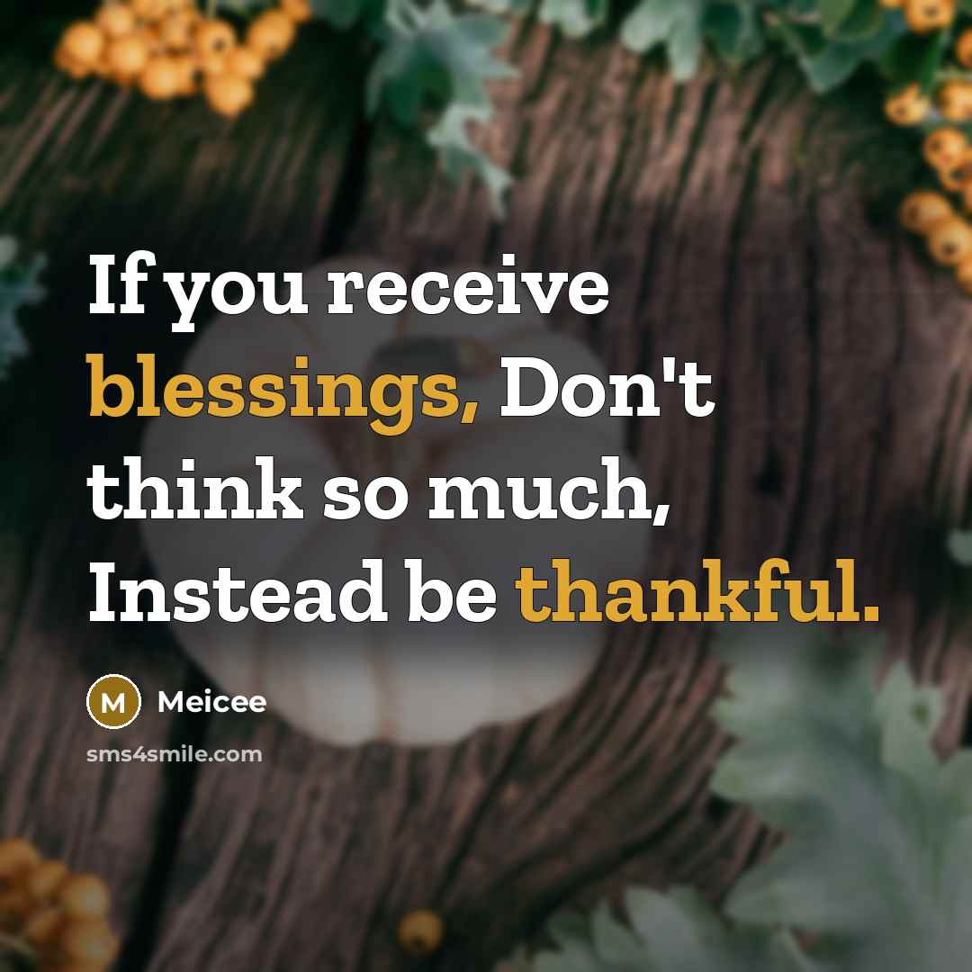 “If you receive blessings, Don't think so much, Instead be thankful.” quote by Meicee