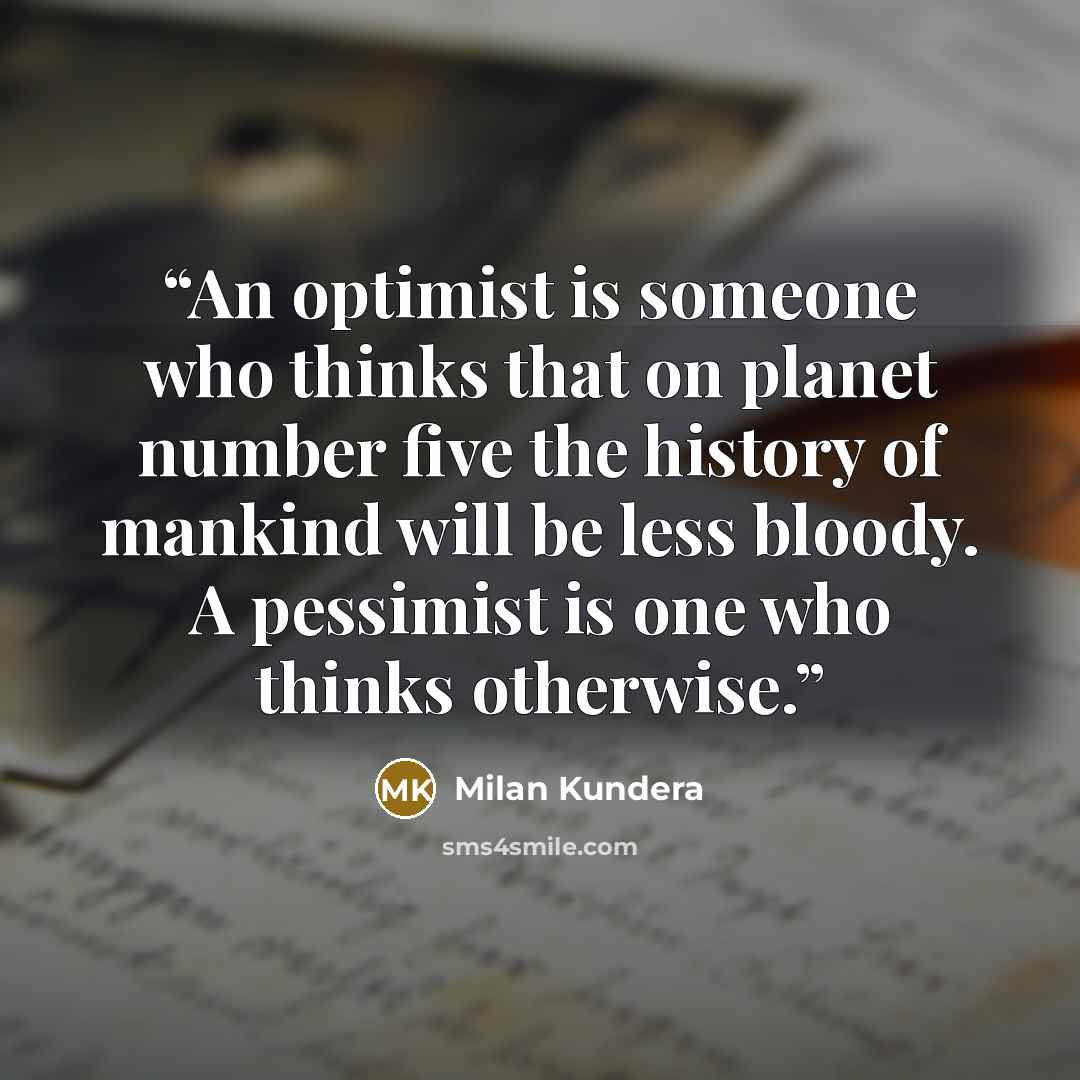 “An optimist is someone who thinks that on planet number five the history of mankind will be less bloody. A pessimist is one who thinks otherwise.” quote by Milan Kundera