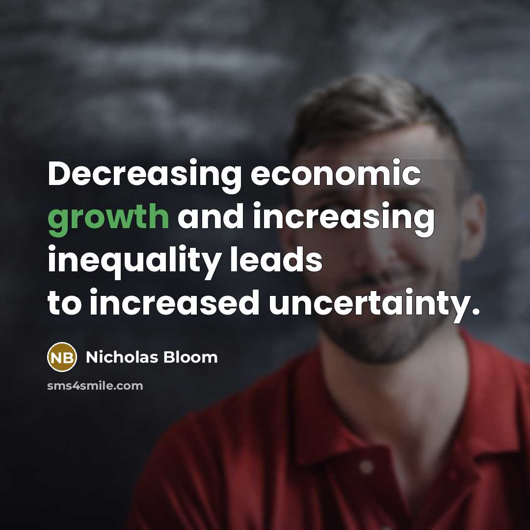 “Decreasing economic growth and increasing inequality leads to increased uncertainty.” quote by Nicholas Bloom