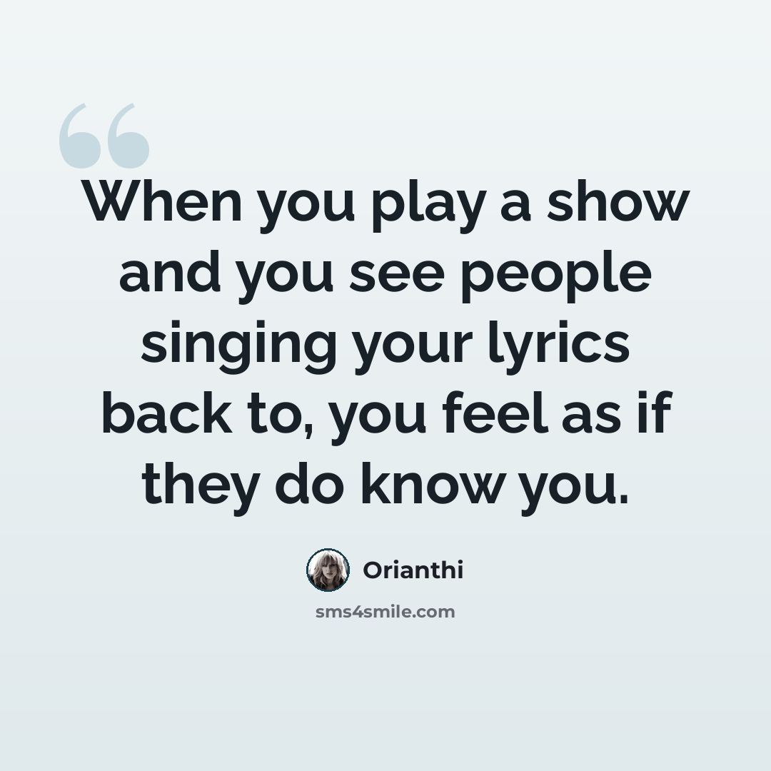 “When you play a show and you see people singing your lyrics back to, you feel as if they do know you.” quote by Orianthi