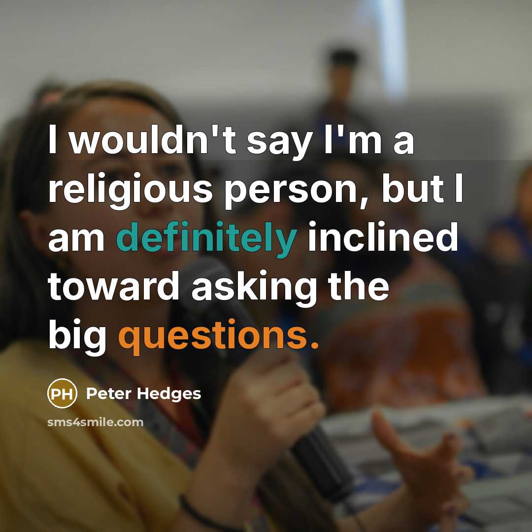 “I wouldn't say I'm a religious person, but I am definitely inclined toward asking the big questions.” quote by Peter Hedges
