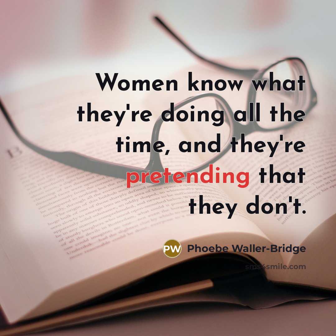 “Women know what they're doing all the time, and they're pretending that they don't.” quote by Phoebe Waller-Bridge