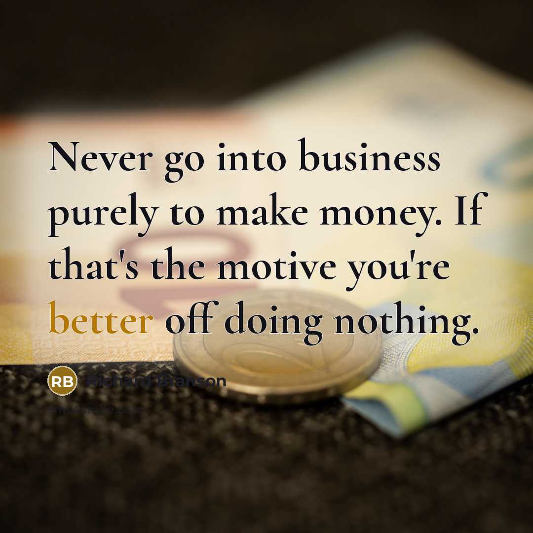 “Never go into business purely to make money. If that's the motive you're better off doing nothing.” quote by Richard Branson