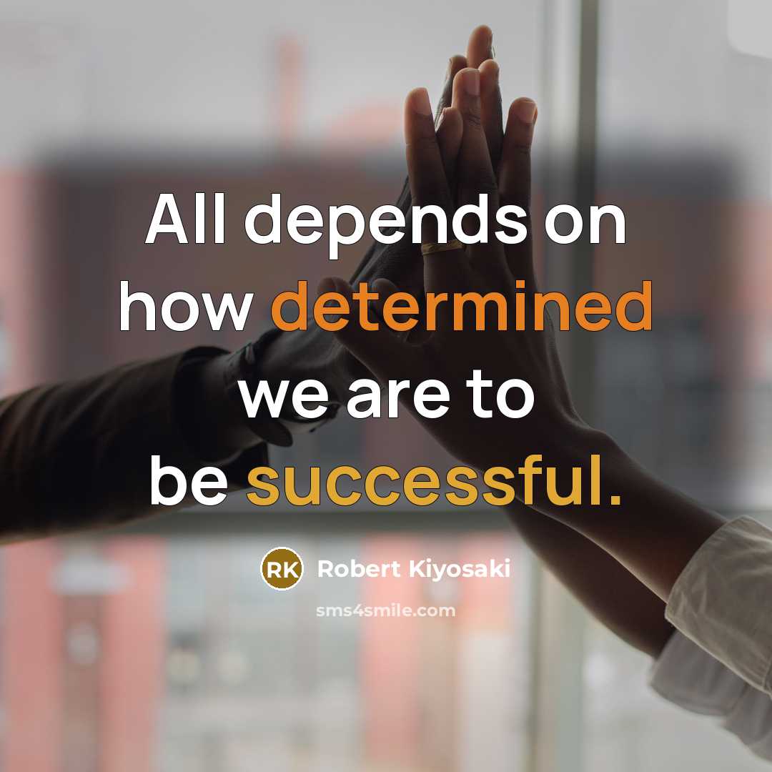 “All depends on how determined we are to be successful.” quote by Robert Kiyosaki