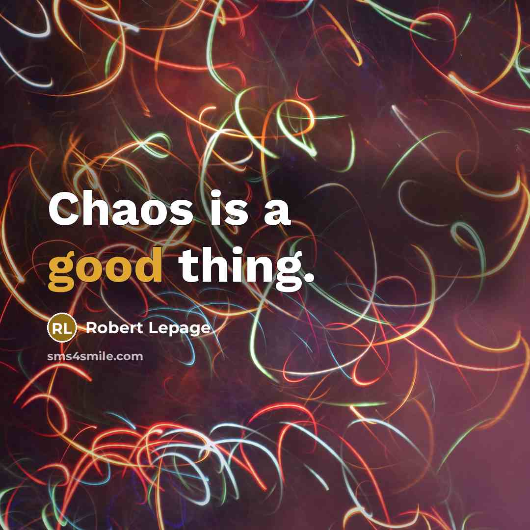“Chaos is a good thing.” quote by Robert Lepage