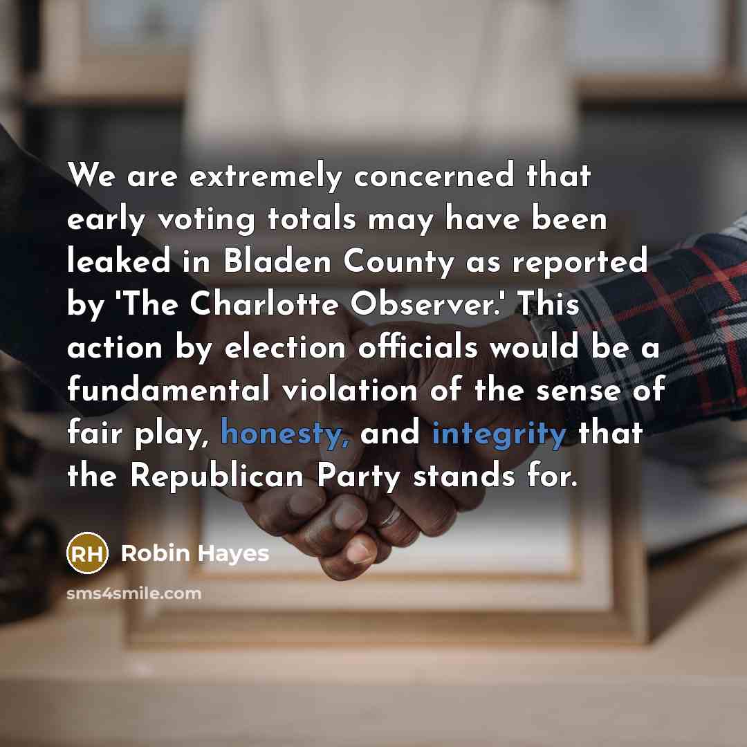 “We are extremely concerned that early voting totals may have been leaked in Bladen County as reported by 'The Charlotte Observer.' This action by election officials would be a fundamental violation of the sense of fair play, honesty, and integrity that the Republican Party stands for.” quote by Robin Hayes