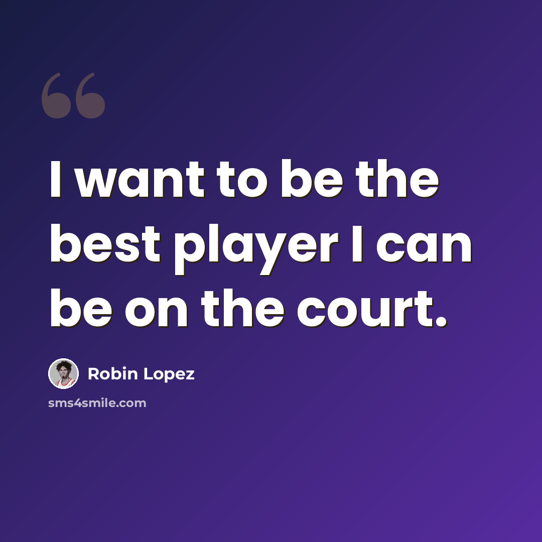 “I want to be the best player I can be on the court.” quote by Robin Lopez