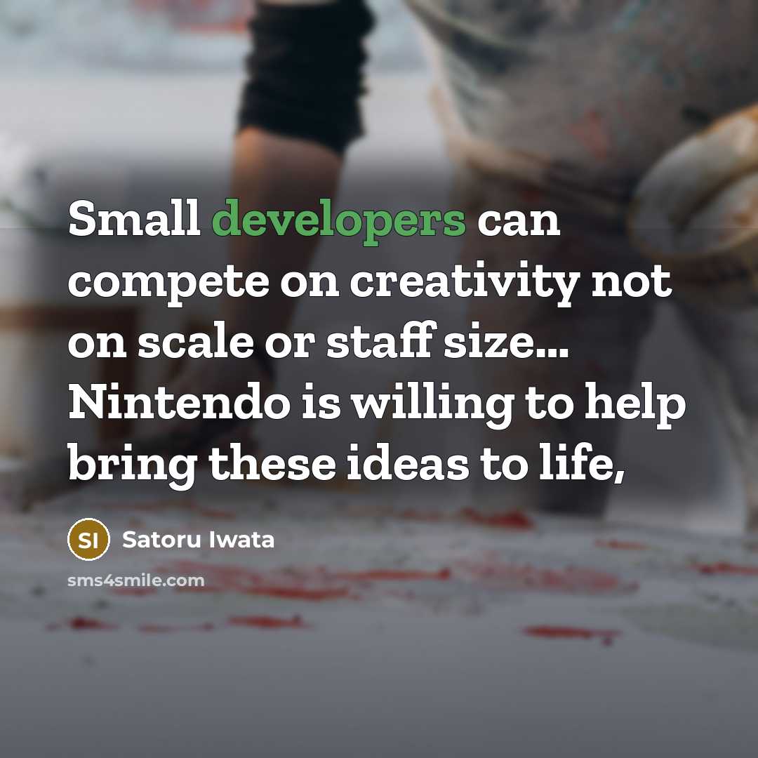 “Small developers can compete on creativity not on scale or staff size… Nintendo is willing to help bring these ideas to life,” quote by Satoru Iwata