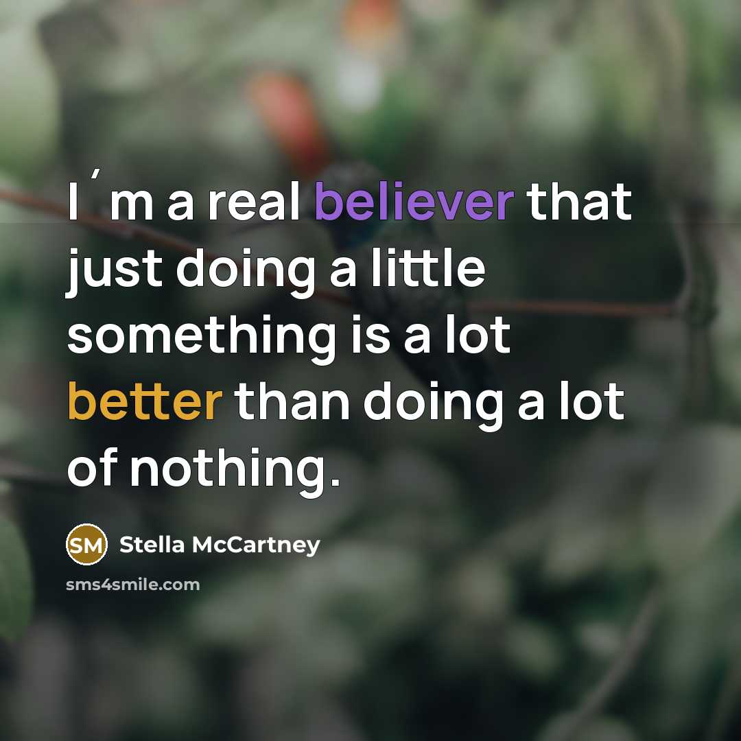 “I´m a real believer that just doing a little something is a lot better than doing a lot of nothing.” quote by Stella McCartney