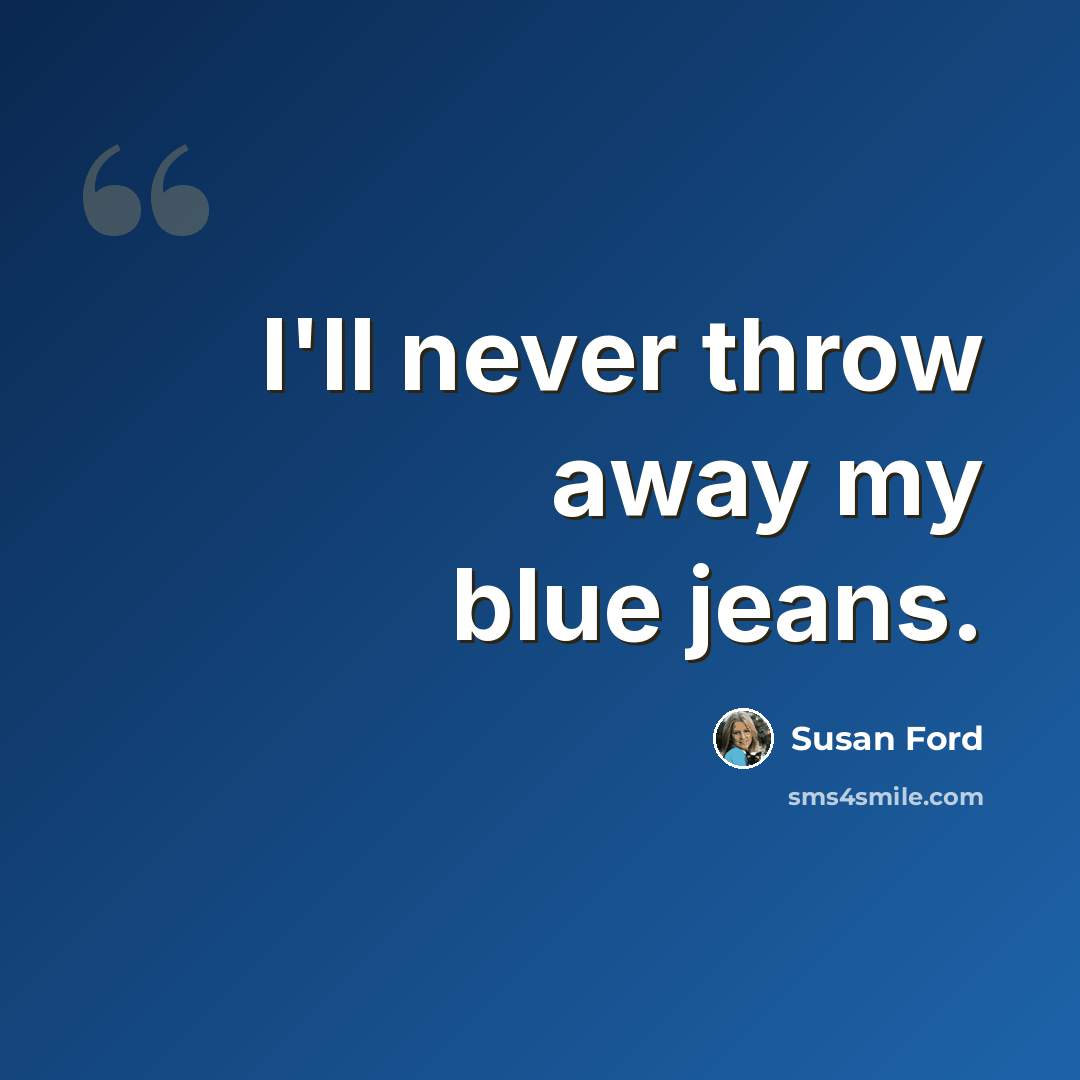 “I'll never throw away my blue jeans.” quote by Susan Ford