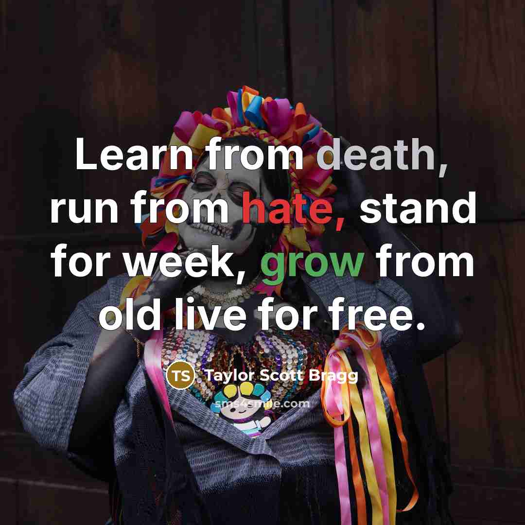 “Learn from death, run from hate, stand for week, grow from old live for free.” quote by Taylor Scott Bragg