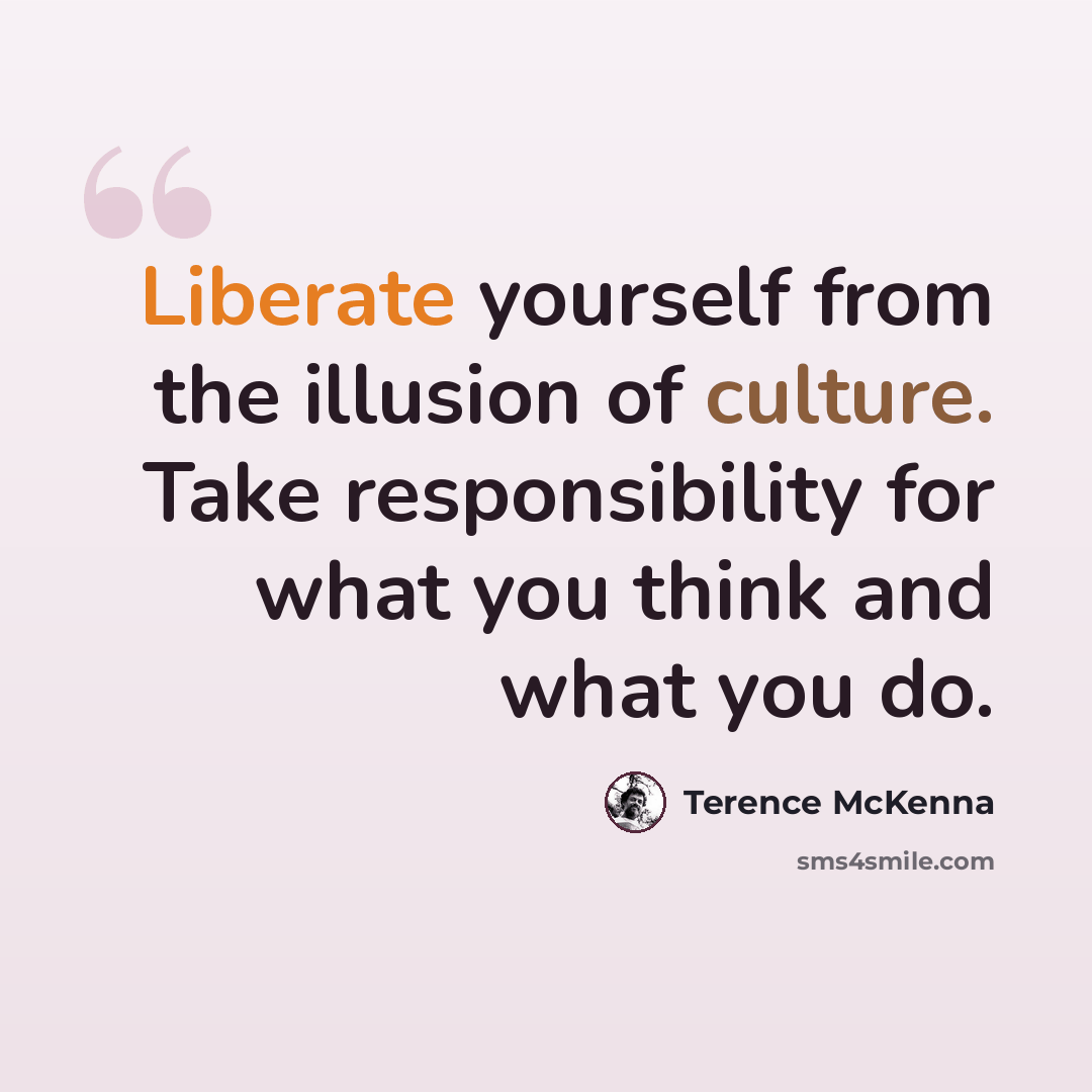 “Liberate yourself from the illusion of culture. Take responsibility for what you think and what you do.” quote by Terence McKenna