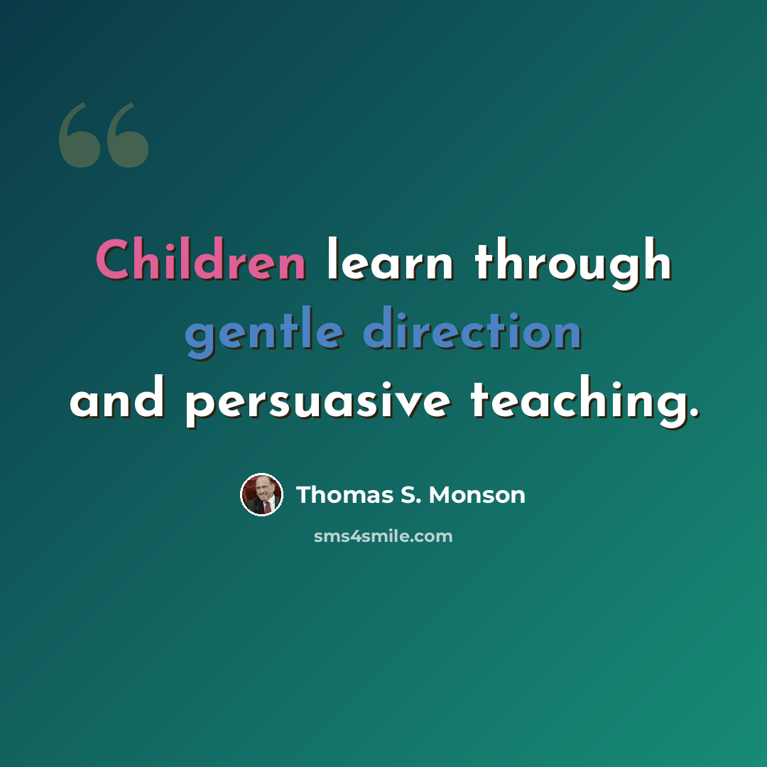 “Children learn through gentle direction and persuasive teaching.” quote by Thomas S. Monson