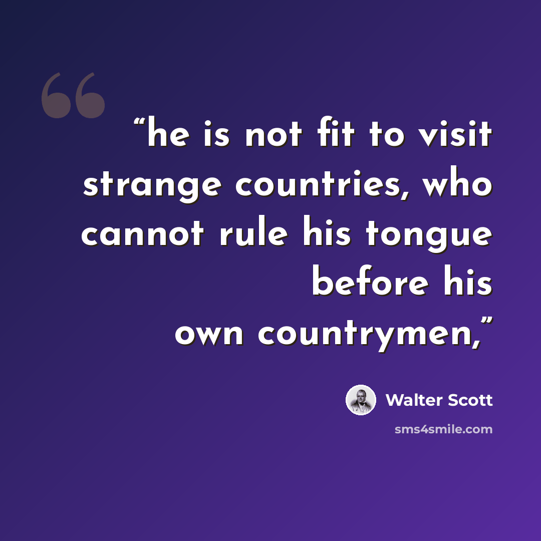 “he is not fit to visit strange countries, who cannot rule his tongue before his own countrymen,” quote by Walter Scott