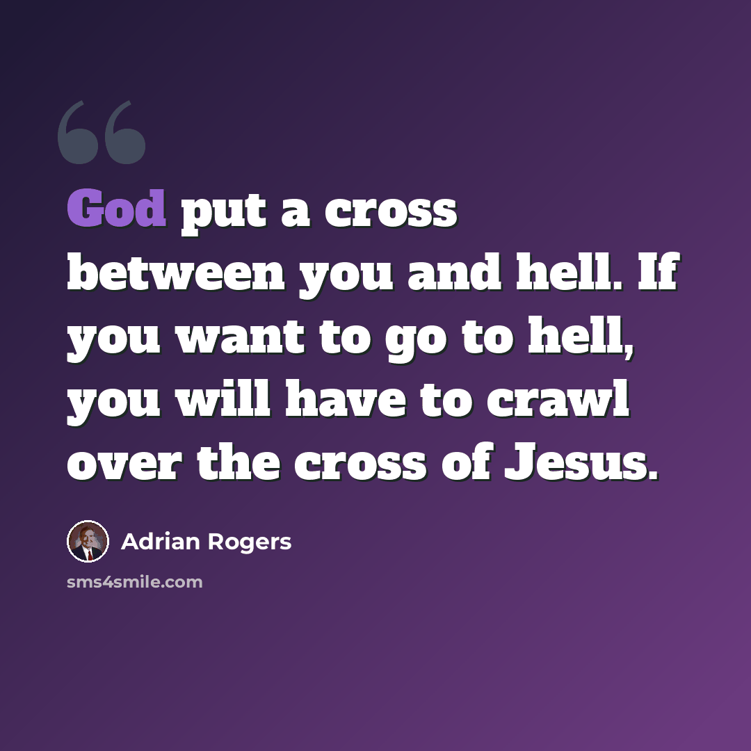 “God put a cross between you and hell. If you want to go to hell, you will have to crawl over the cross of Jesus.” quote by Adrian Rogers
