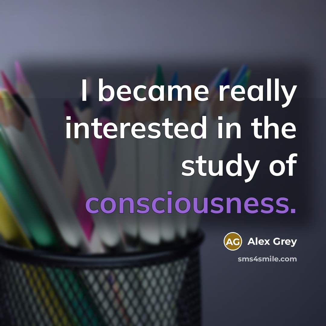 “I became really interested in the study of consciousness.” quote by Alex Grey