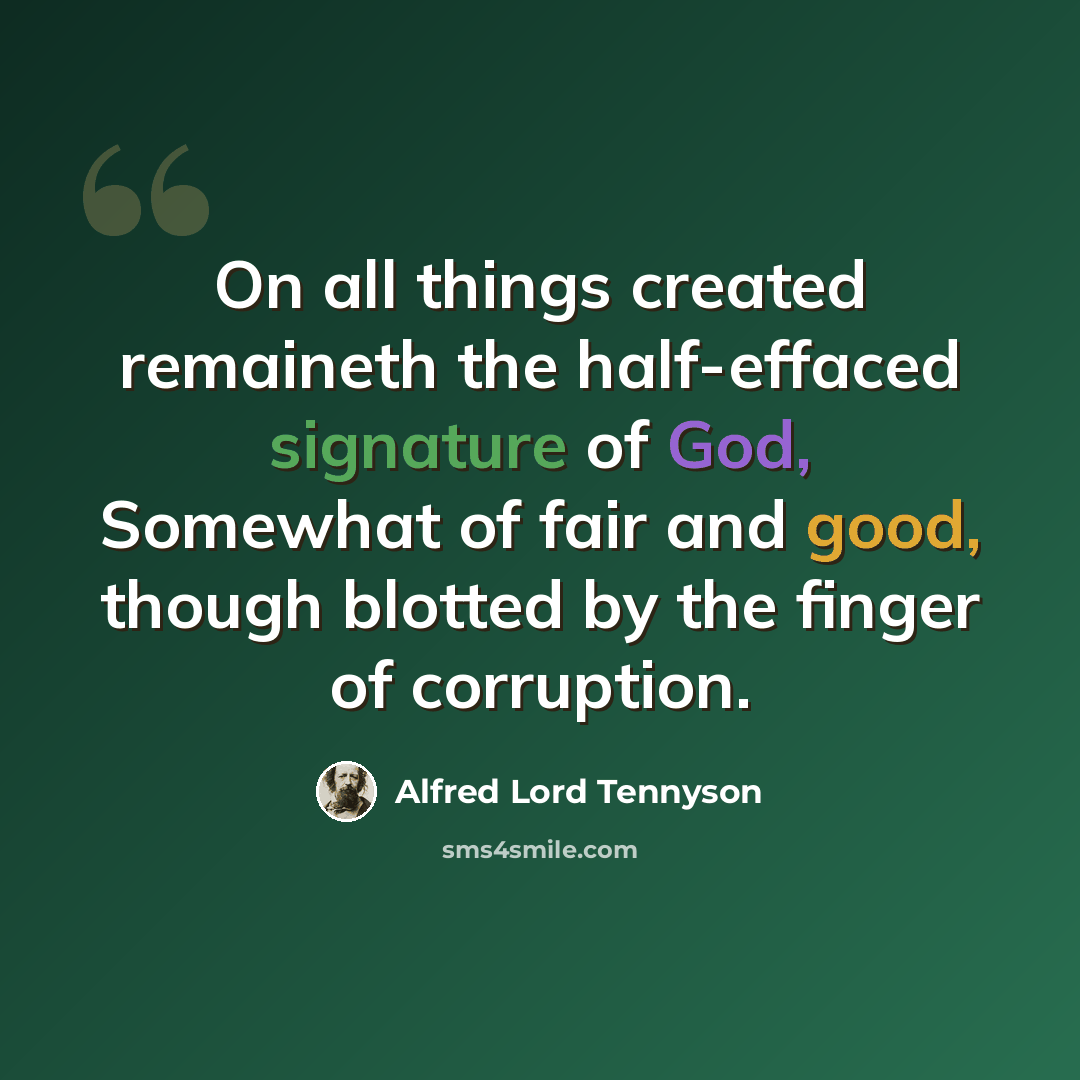 “On all things created remaineth the half-effaced signature of God, Somewhat of fair and good, though blotted by the finger of corruption.” quote by Alfred Lord Tennyson