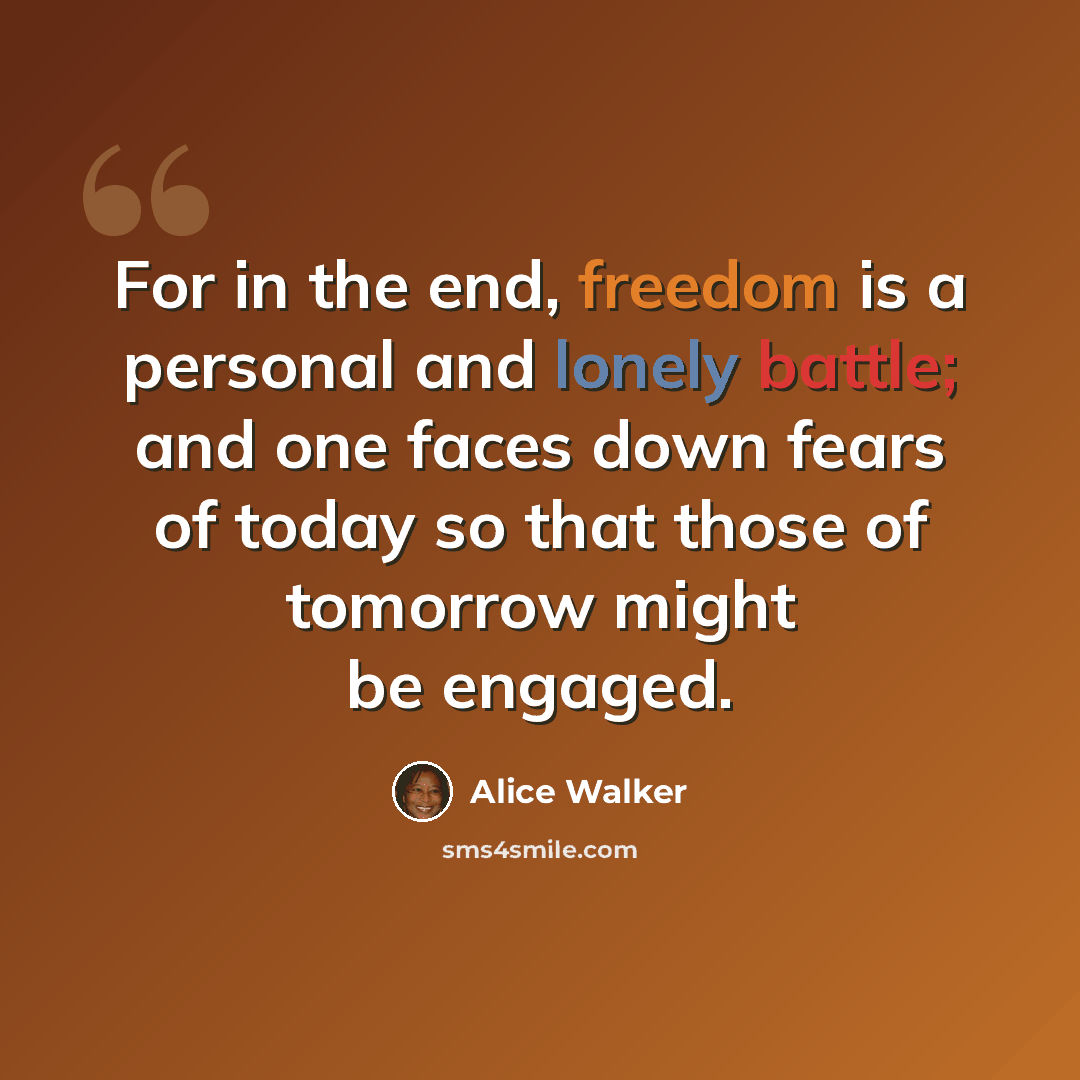 “For in the end, freedom is a personal and lonely battle; and one faces down fears of today so that those of tomorrow might be engaged.” quote by Alice Walker