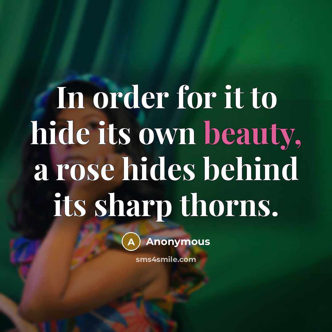 “In order for it to hide its own beauty, a rose hides behind its sharp thorns.” quote by Anonymous