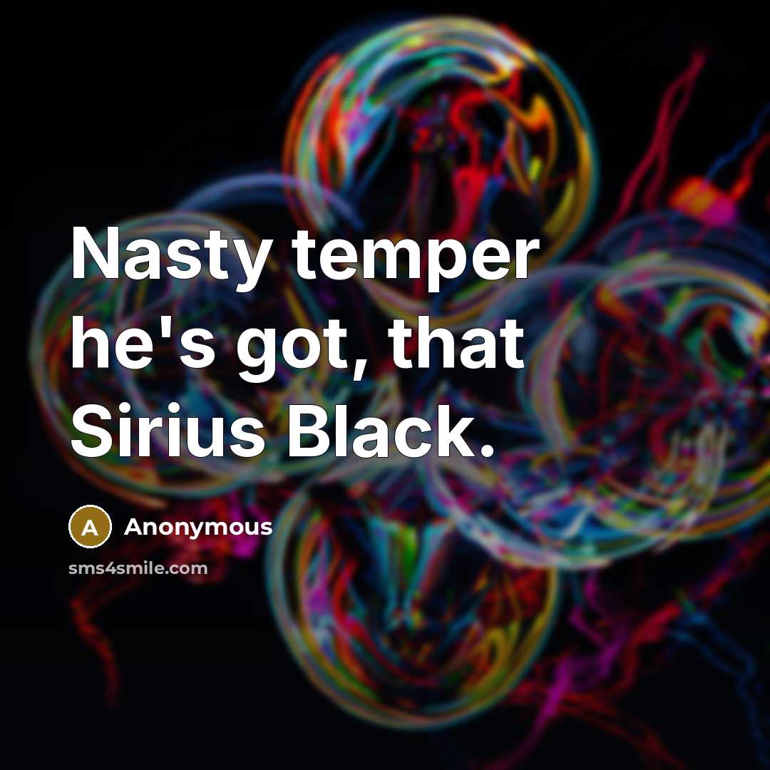“Nasty temper he's got, that Sirius Black.” quote by Anonymous