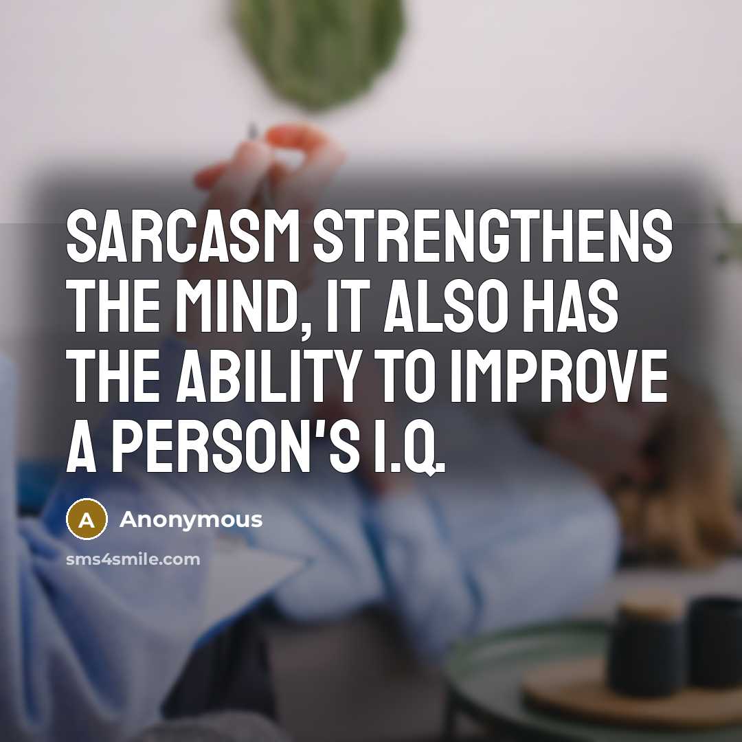 “Sarcasm strengthens the mind, it also has the ability to improve a person's I.Q.” quote by Anonymous