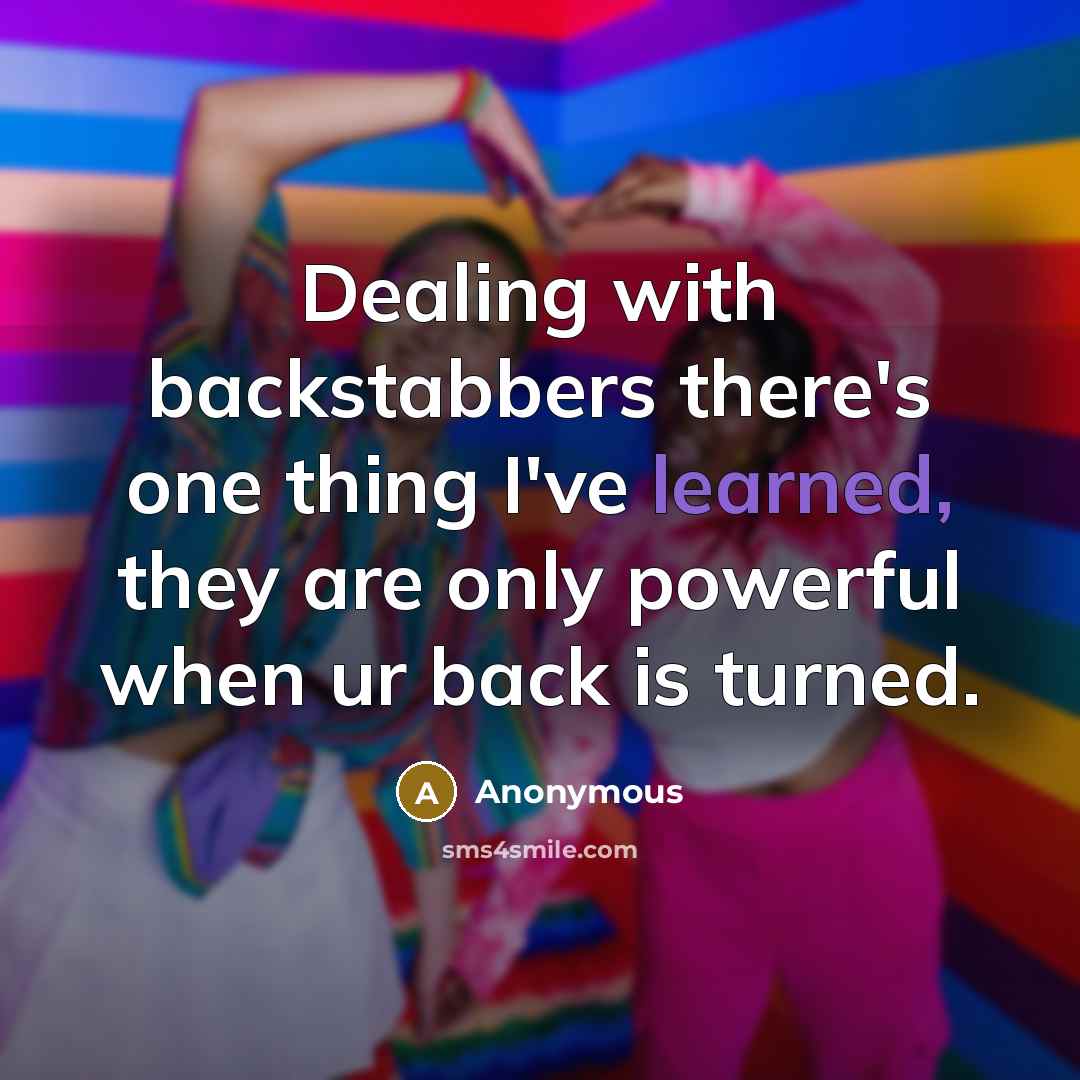 “Dealing with backstabbers there's one thing I've learned, they are only powerful when ur back is turned.” quote by Anonymous