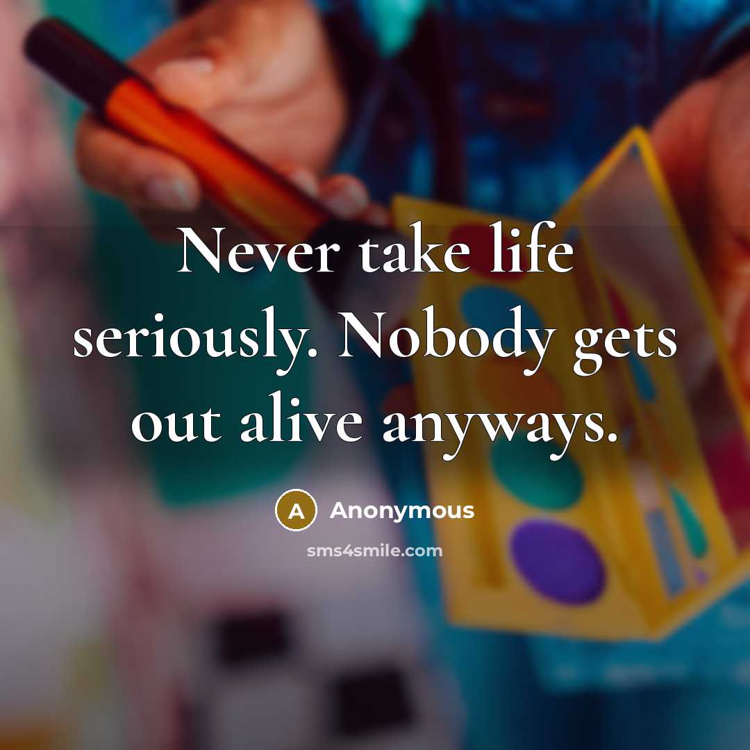 “Never take life seriously. Nobody gets out alive anyways.” quote by Anonymous