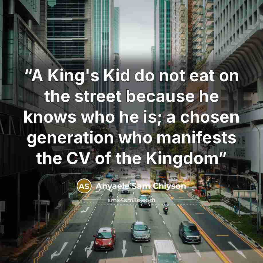 “A King's Kid do not eat on the street because he knows who he is; a chosen generation who manifests the CV of the Kingdom” quote by Anyaele Sam Chiyson