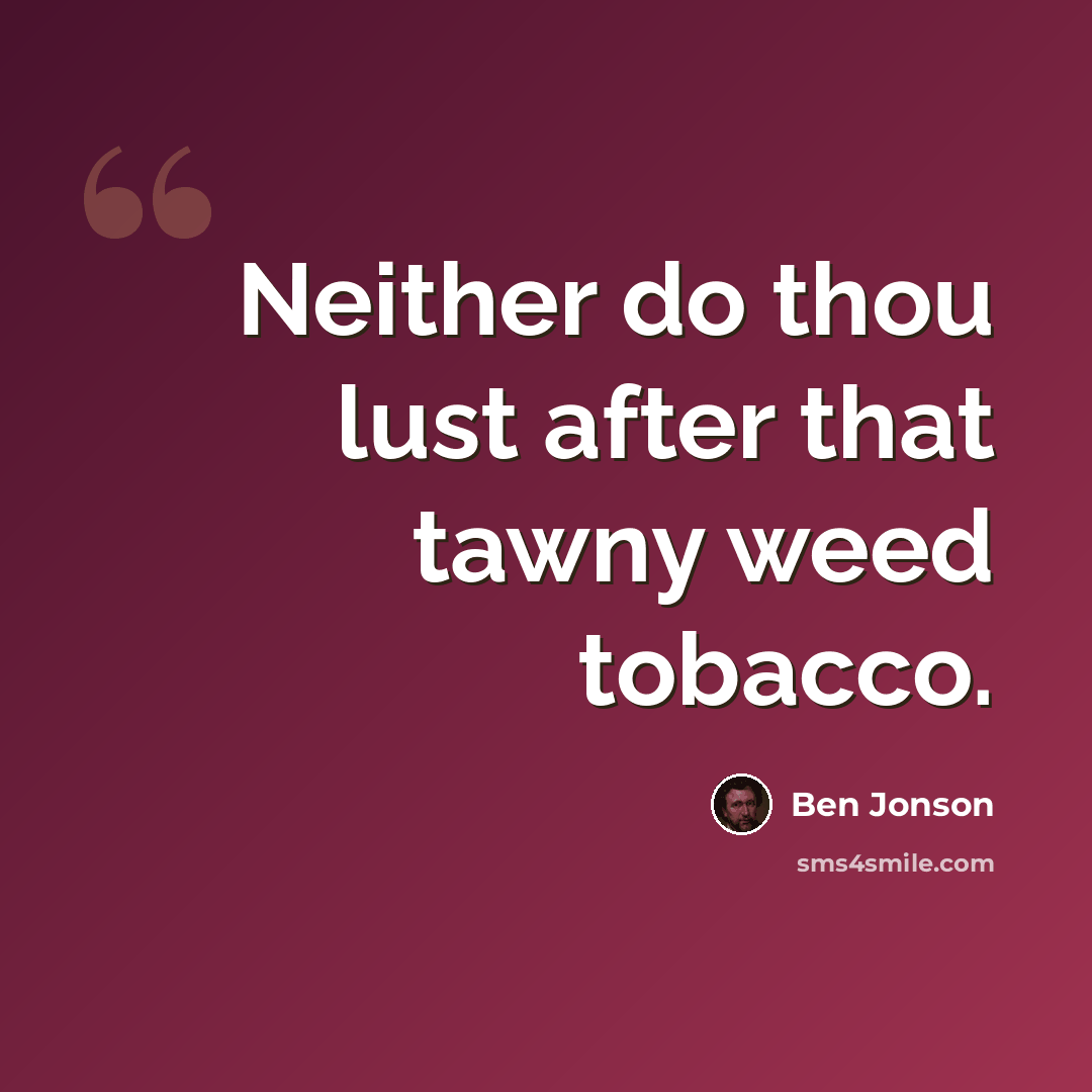 “Neither do thou lust after that tawny weed tobacco.” quote by Ben Jonson