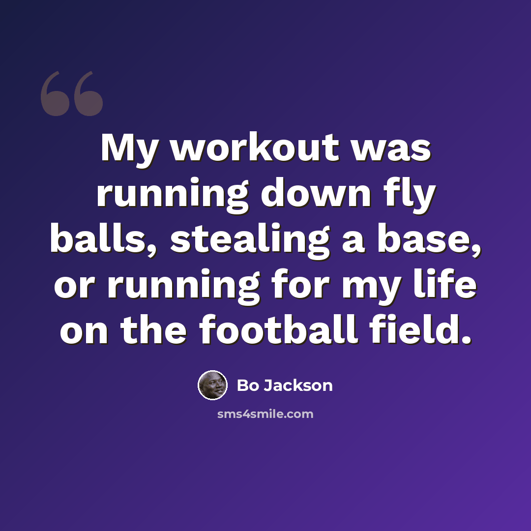 “My workout was running down fly balls, stealing a base, or running for my life on the football field.” quote by Bo Jackson
