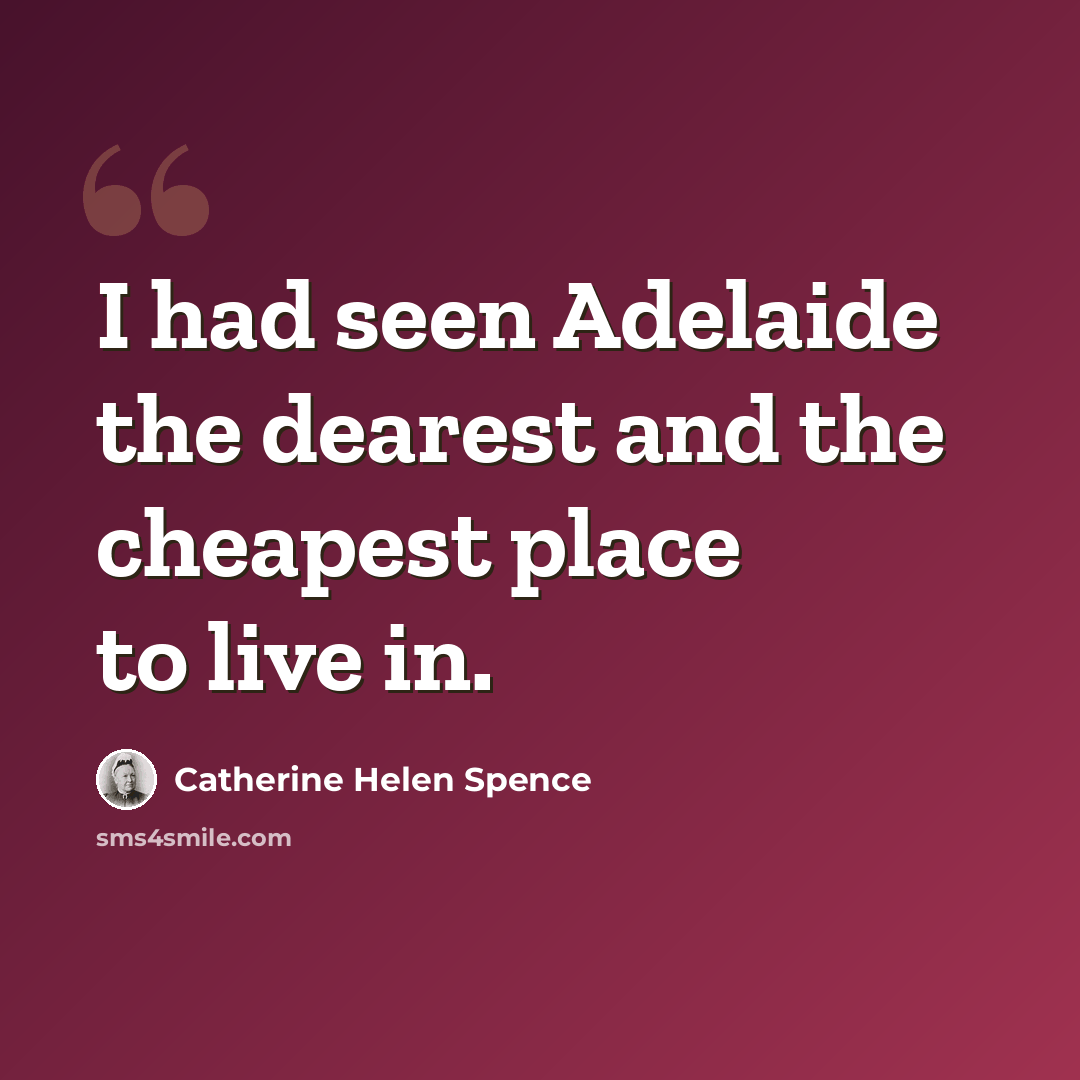 “I had seen Adelaide the dearest and the cheapest place to live in.” quote by Catherine Helen Spence