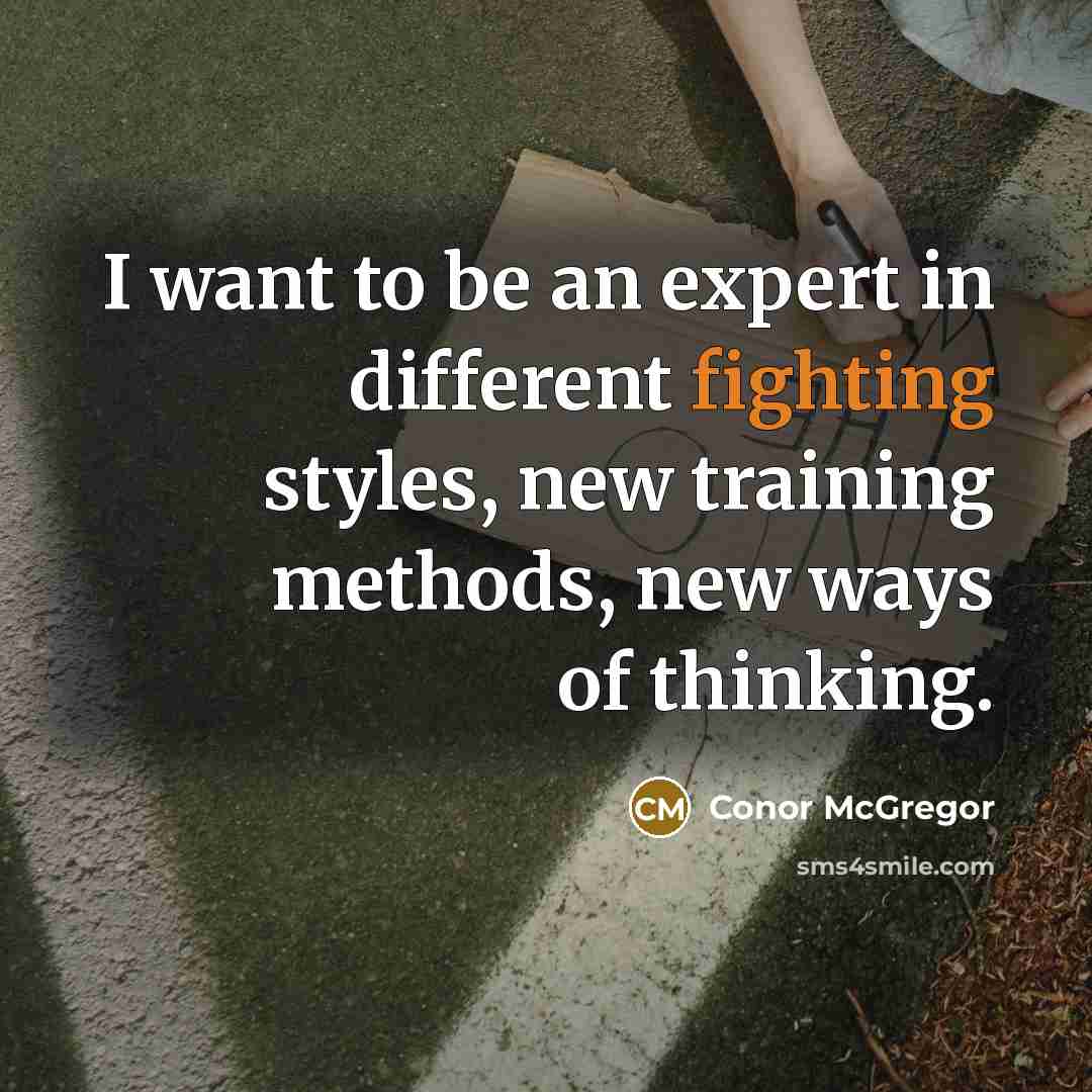 “I want to be an expert in different fighting styles, new training methods, new ways of thinking.” quote by Conor McGregor