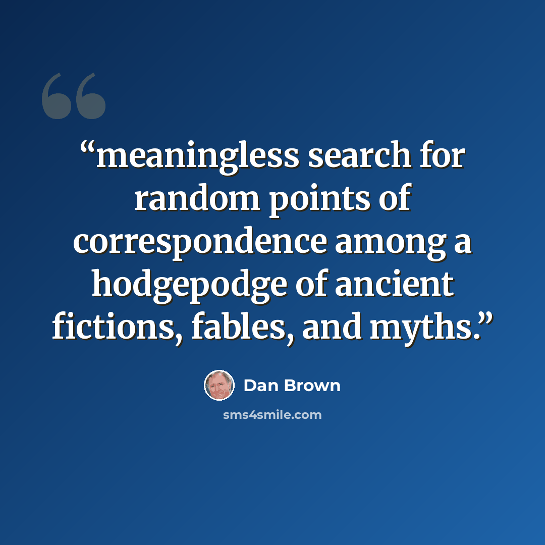 “meaningless search for random points of correspondence among a hodgepodge of ancient fictions, fables, and myths.” quote by Dan Brown