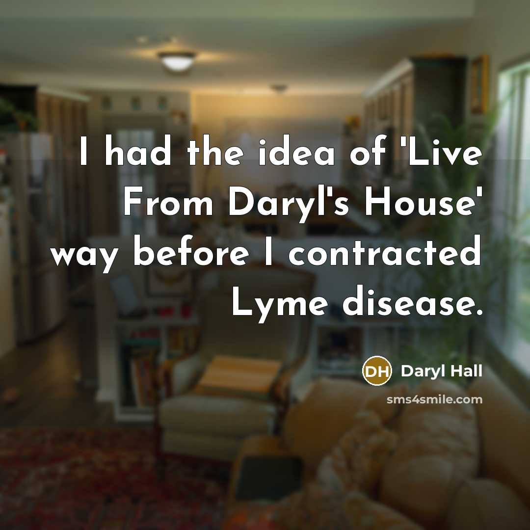 “I had the idea of 'Live From Daryl's House' way before I contracted Lyme disease.” quote by Daryl Hall